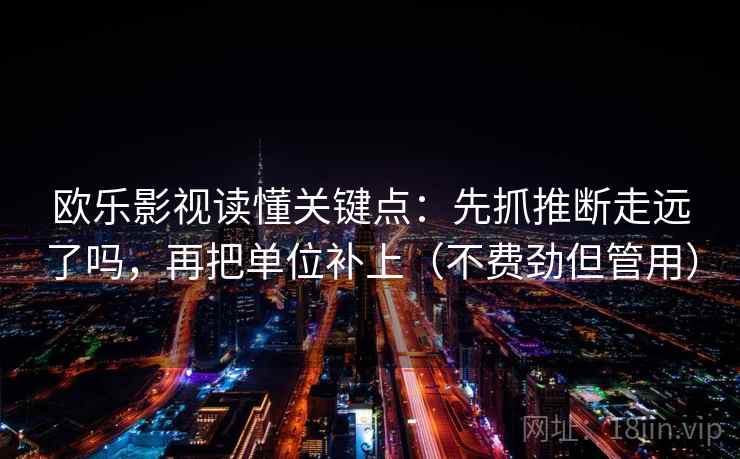 欧乐影视读懂关键点：先抓推断走远了吗，再把单位补上（不费劲但管用）