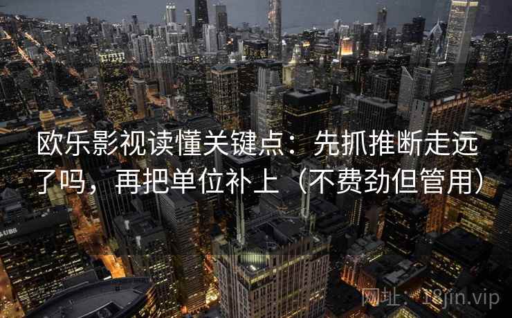 欧乐影视读懂关键点：先抓推断走远了吗，再把单位补上（不费劲但管用）  第2张