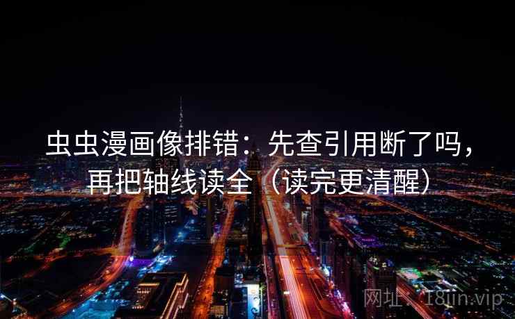 虫虫漫画像排错：先查引用断了吗，再把轴线读全（读完更清醒）