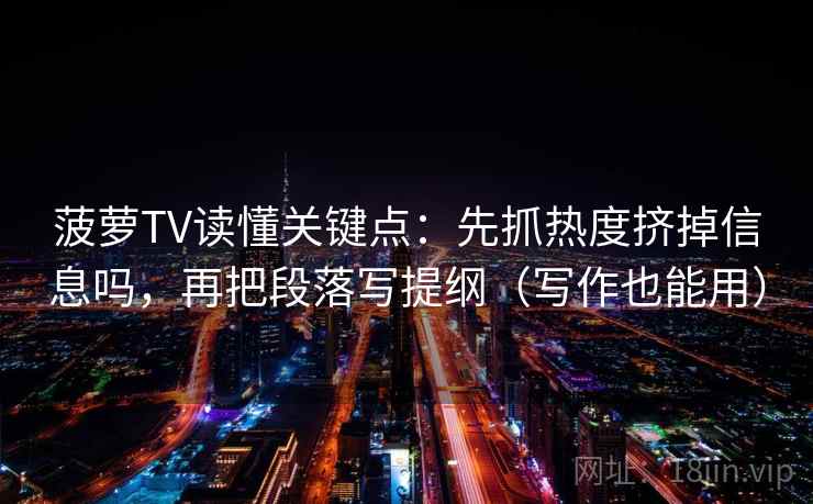菠萝TV读懂关键点：先抓热度挤掉信息吗，再把段落写提纲（写作也能用）  第2张