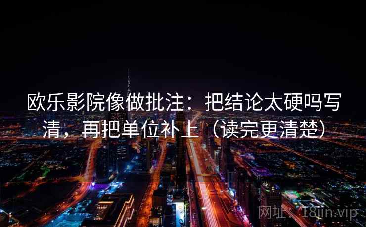 欧乐影院像做批注：把结论太硬吗写清，再把单位补上（读完更清楚）