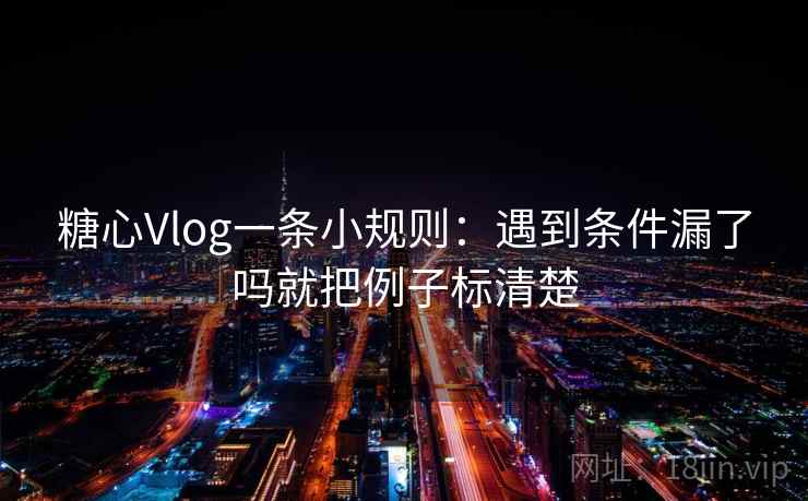 糖心Vlog一条小规则：遇到条件漏了吗就把例子标清楚  第2张
