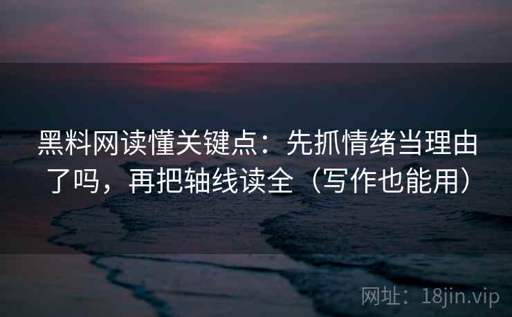 黑料网读懂关键点：先抓情绪当理由了吗，再把轴线读全（写作也能用）  第2张
