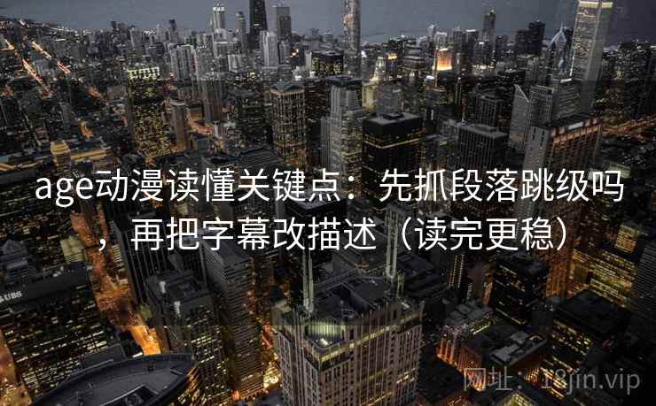 age动漫读懂关键点：先抓段落跳级吗，再把字幕改描述（读完更稳）  第2张