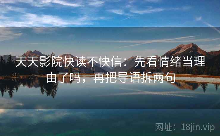 天天影院快读不快信：先看情绪当理由了吗，再把导语拆两句