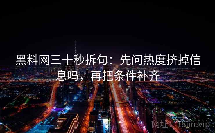 黑料网三十秒拆句：先问热度挤掉信息吗，再把条件补齐  第2张