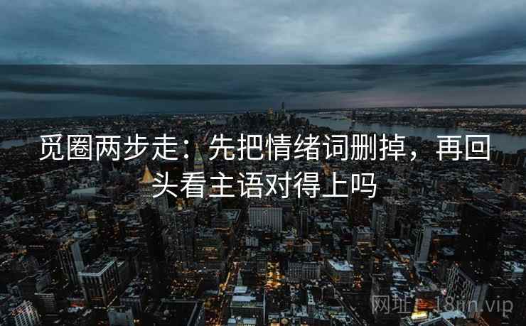 觅圈两步走：先把情绪词删掉，再回头看主语对得上吗  第2张