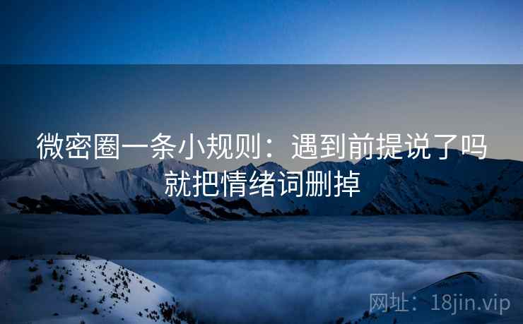 微密圈一条小规则：遇到前提说了吗就把情绪词删掉  第2张