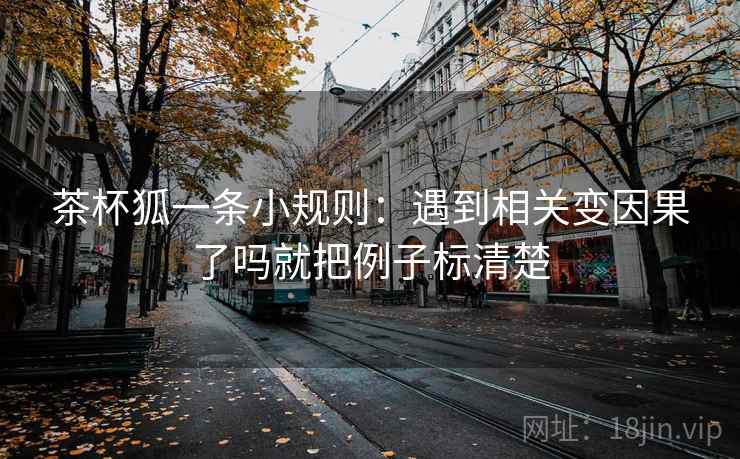 茶杯狐一条小规则：遇到相关变因果了吗就把例子标清楚
