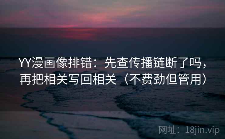 YY漫画像排错：先查传播链断了吗，再把相关写回相关（不费劲但管用）  第1张