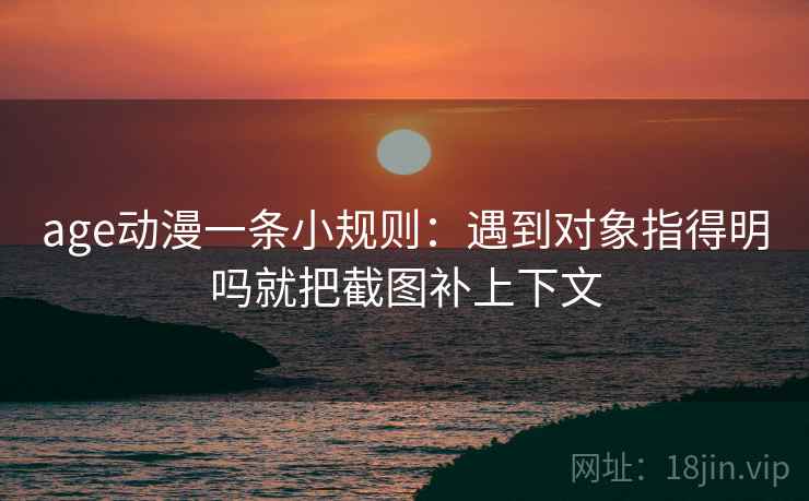 age动漫一条小规则：遇到对象指得明吗就把截图补上下文