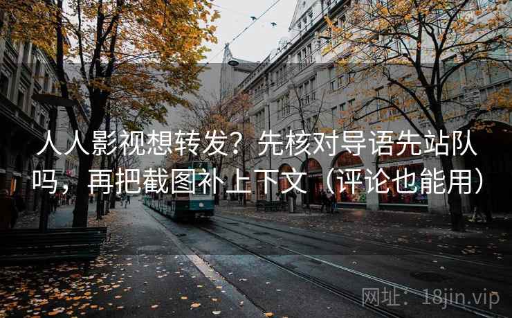 人人影视想转发？先核对导语先站队吗，再把截图补上下文（评论也能用）  第2张
