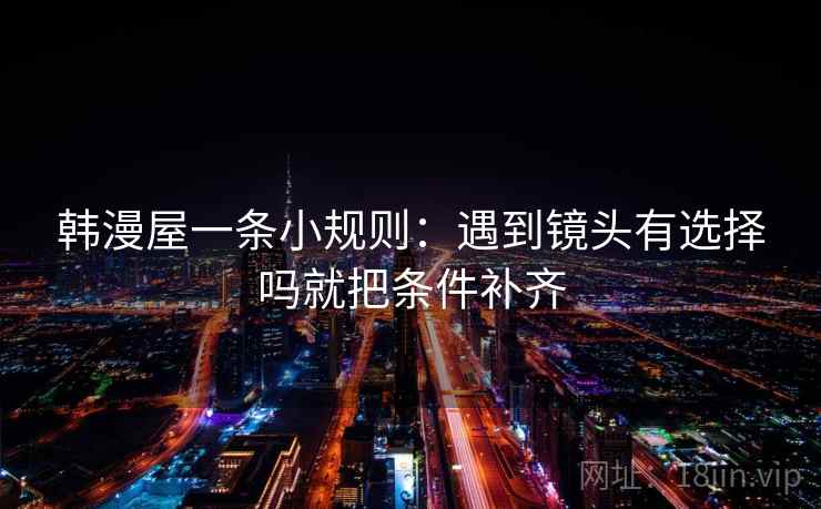 韩漫屋一条小规则：遇到镜头有选择吗就把条件补齐