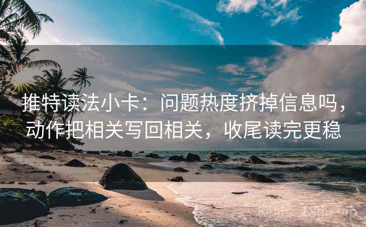 推特读法小卡：问题热度挤掉信息吗，动作把相关写回相关，收尾读完更稳
