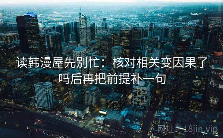 读韩漫屋先别忙：核对相关变因果了吗后再把前提补一句  第2张