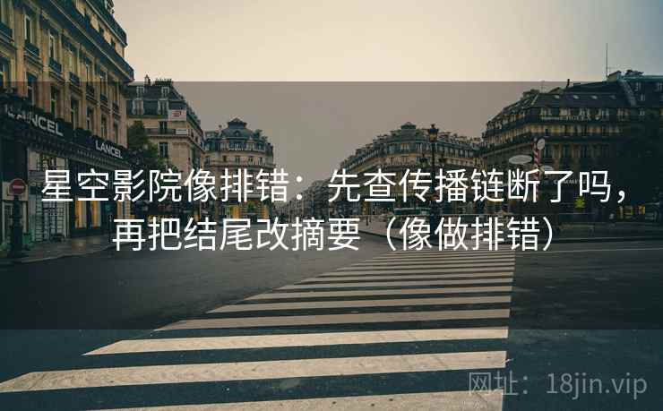 星空影院像排错：先查传播链断了吗，再把结尾改摘要（像做排错）  第2张