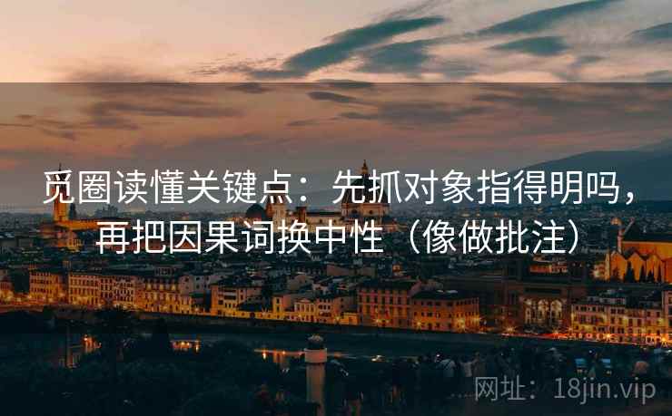觅圈读懂关键点：先抓对象指得明吗，再把因果词换中性（像做批注）  第2张