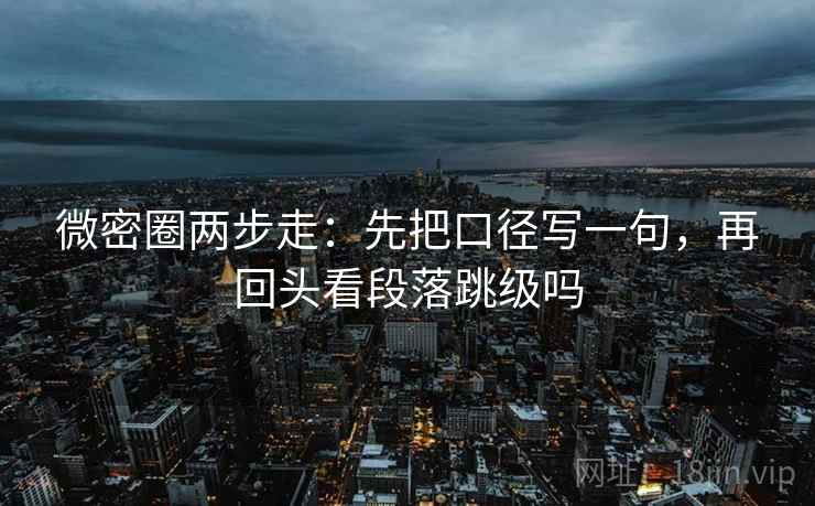 微密圈两步走：先把口径写一句，再回头看段落跳级吗  第2张
