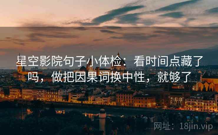 星空影院句子小体检：看时间点藏了吗，做把因果词换中性，就够了  第2张