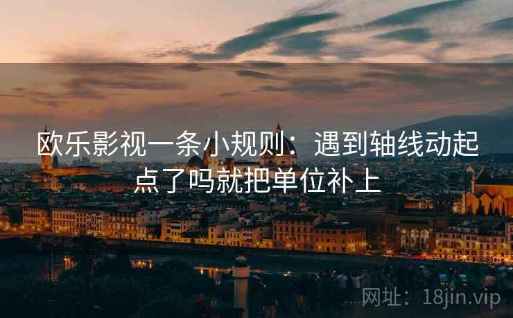 欧乐影视一条小规则：遇到轴线动起点了吗就把单位补上  第2张