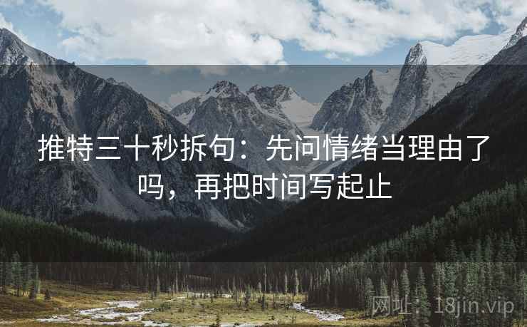 推特三十秒拆句：先问情绪当理由了吗，再把时间写起止  第2张