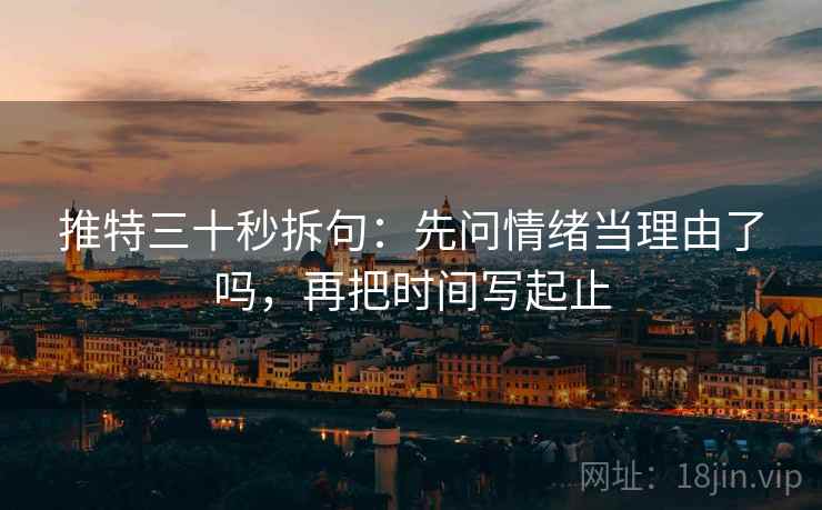 推特三十秒拆句：先问情绪当理由了吗，再把时间写起止