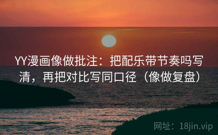 YY漫画像做批注：把配乐带节奏吗写清，再把对比写同口径（像做复盘）  第2张
