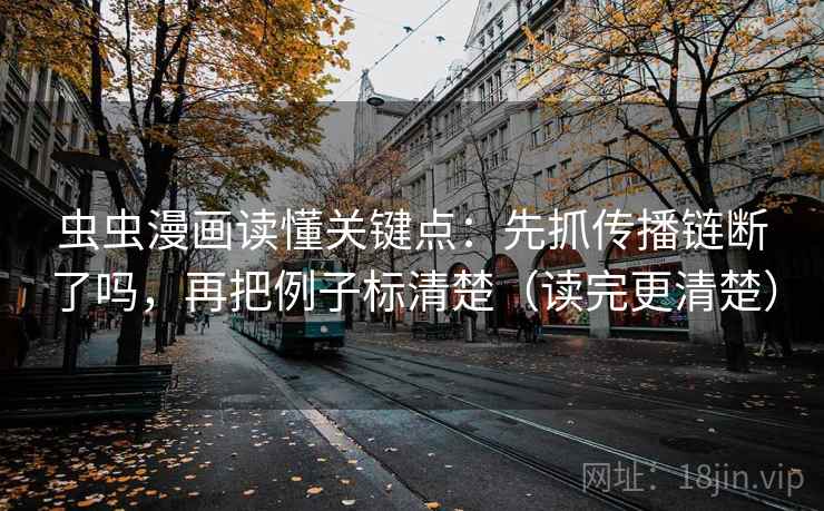 虫虫漫画读懂关键点：先抓传播链断了吗，再把例子标清楚（读完更清楚）