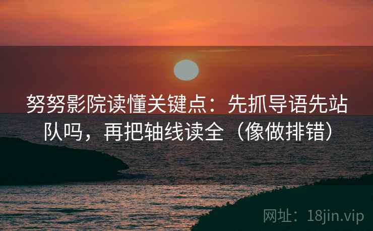 努努影院读懂关键点：先抓导语先站队吗，再把轴线读全（像做排错）  第2张