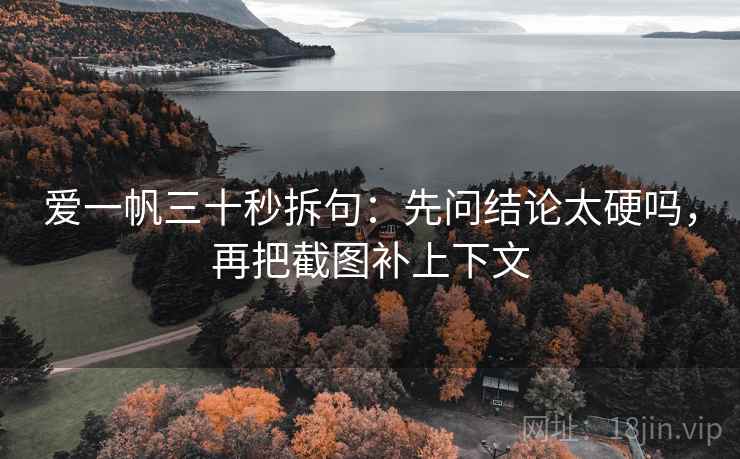 爱一帆三十秒拆句：先问结论太硬吗，再把截图补上下文  第2张
